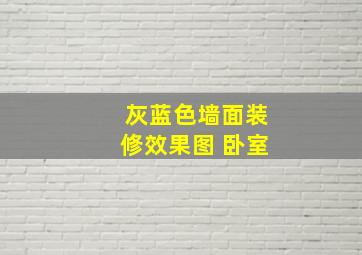 灰蓝色墙面装修效果图 卧室